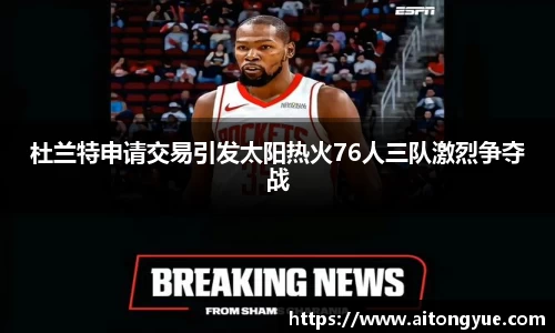 杜兰特申请交易引发太阳热火76人三队激烈争夺战