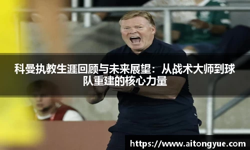 科曼执教生涯回顾与未来展望：从战术大师到球队重建的核心力量