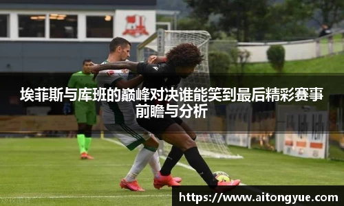 埃菲斯与库班的巅峰对决谁能笑到最后精彩赛事前瞻与分析