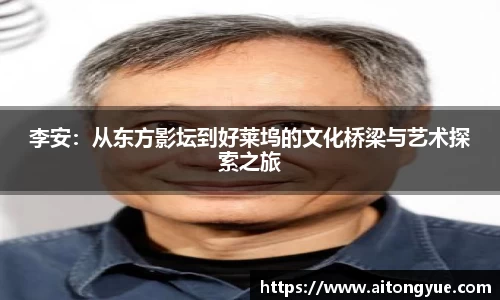 李安：从东方影坛到好莱坞的文化桥梁与艺术探索之旅