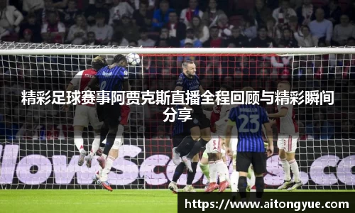 精彩足球赛事阿贾克斯直播全程回顾与精彩瞬间分享